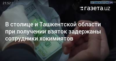 В столице и Ташкентской области при получении взяток задержаны сотрудники хокимиятов