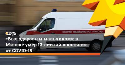 «Был здоровым мальчиком»: в Минске умер 13-летний школьник от COVID-19