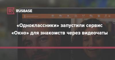 «Одноклассники» запустили сервис «Окно» для знакомств через видеочаты - rb.ru - Россия