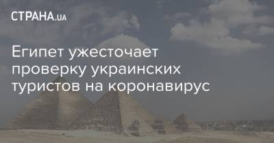 Египет ужесточает проверку украинских туристов на коронавирус