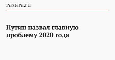 Путин назвал главную проблему 2020 года