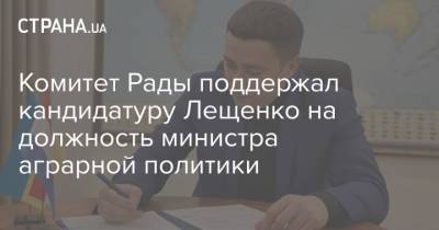 Комитет Рады поддержал кандидатуру Лещенко на должность министра аграрной политики