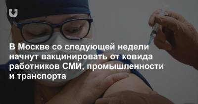 В Москве со следующей недели начнут вакцинировать от ковида работников СМИ, промышленности и транспорта