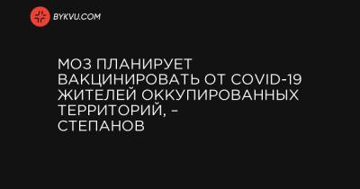 МОЗ планирует вакцинировать от COVID-19 жителей оккупированных территорий, – Степанов