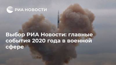 Выбор РИА Новости: главные события 2020 года в военной сфере
