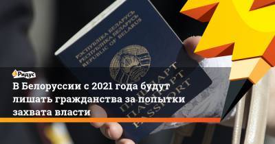 В Белоруссии с 2021 года будут лишать гражданства за попытки захвата власти