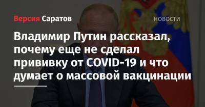Владимир Путин рассказал, почему еще не сделал прививку от COVID-19 и что думает о массовой вакцинации