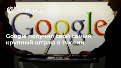 Google получил свой самый крупный штраф в России