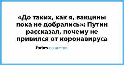 «До таких, как я, вакцины пока не добрались»: Путин рассказал, почему не привился от коронавируса