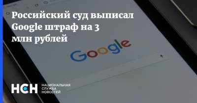 Российский суд выписал Google штраф на 3 млн рублей