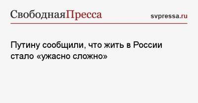 Владимир Путин - Путину сообщили, что жить в России стало «ужасно сложно» - svpressa.ru