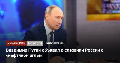 Владимир Путин объявил о слезании России с «нефтяной иглы»