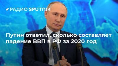 Путин ответил, сколько составляет падение ВВП в РФ за 2020 год