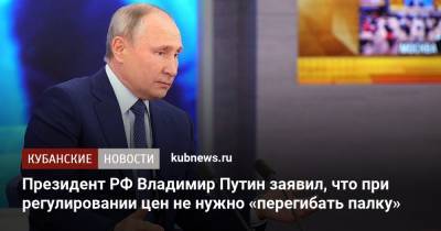 Президент РФ Владимир Путин заявил, что при регулировании цен не нужно «перегибать палку»
