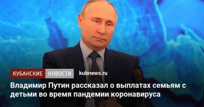 Владимир Путин рассказал о выплатах семьям с детьми во время пандемии коронавируса