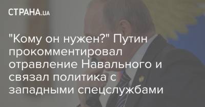 "Кому он нужен?" Путин прокомментировал отравление Навального и связал политика с западными спецслужбами