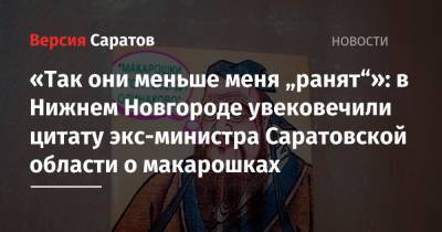 «Так они меньше меня „ранят“»: в Нижнем Новгороде увековечили цитату экс-министра Саратовской области о макарошках