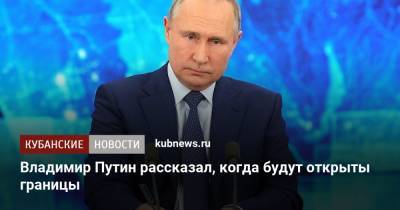 Владимир Путин рассказал, когда будут открыты границы