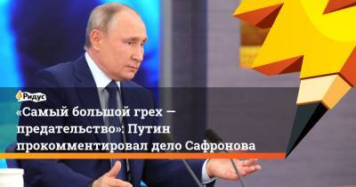 «Самый большой грех — предательство»: Путин прокомментировал дело Сафронова