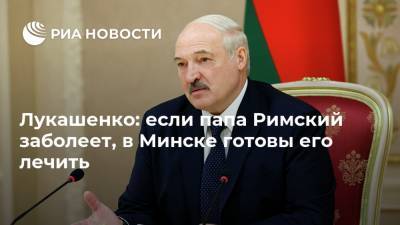 Лукашенко: если папа Римский заболеет, в Минске готовы его лечить