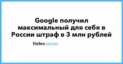Google получил максимальный для себя в России штраф в 3 млн рублей