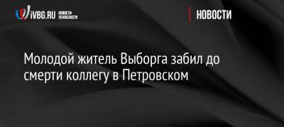 Молодой житель Выборга забил до смерти коллегу в Петровском