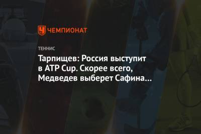 Тарпищев: Россия выступит в ATP Cup. Скорее всего, Медведев выберет Сафина тренером