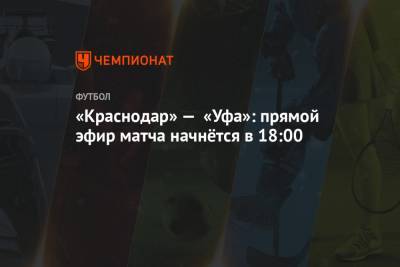 «Краснодар» — «Уфа»: прямой эфир матча начнётся в 18:00