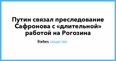 Путин связал преследование Сафронова с «длительной» работой на Рогозина