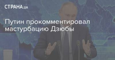 Путин прокомментировал мастурбацию Дзюбы