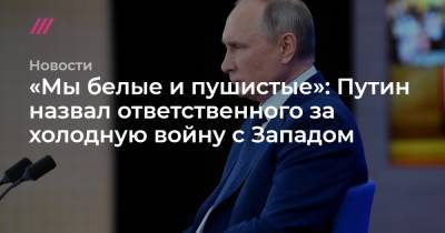 «Мы белые и пушистые»: Путин назвал ответственного за холодную войну с Западом