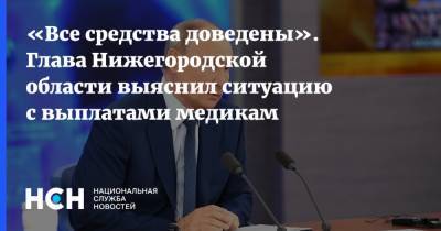 «Все средства доведены». Глава Нижегородской области выяснил ситуацию с выплатами медикам