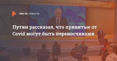 Путин рассказал, что привитые от Covid могут быть переносчиками