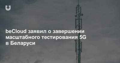 beCloud заявил о завершении масштабного тестирования 5G в Беларуси