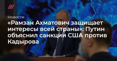 «Рамзан Ахматович защищает интересы всей страны»: Путин объяснил санкции США против Кадырова