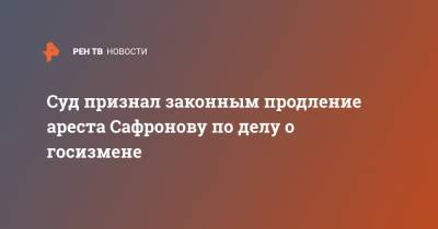 Суд признал законным продление ареста Сафронову по делу о госизмене