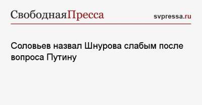 Соловьев назвал Шнурова слабым после вопроса Путину