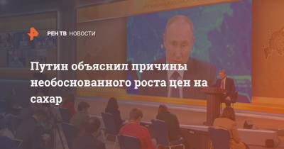 Путин объяснил причины необоснованного роста цен на сахар