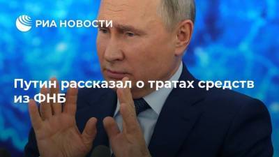 Путин рассказал о тратах средств из ФНБ