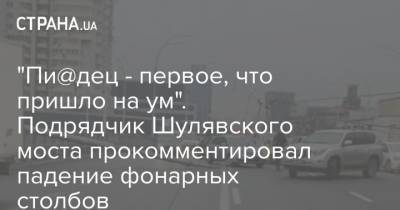 "Пи@дец - первое, что пришло на ум". Подрядчик Шулявского моста прокомментировал падение фонарных столбов
