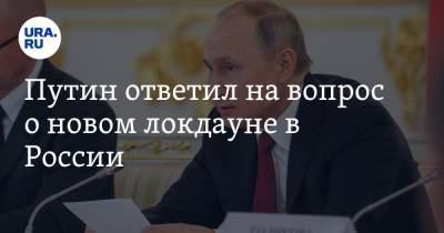 Путин ответил на вопрос о новом локдауне в России