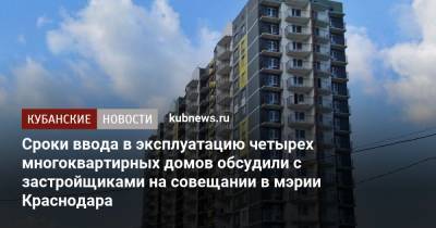 Сроки ввода в эксплуатацию четырех многоквартирных домов обсудили с застройщиками на совещании в мэрии Краснодара
