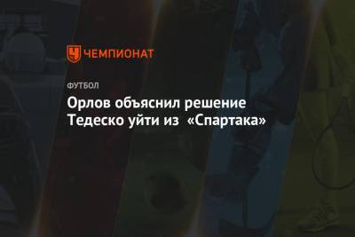 Орлов объяснил решение Тедеско уйти из «Спартака»