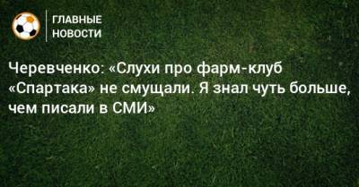 Черевченко: «Слухи про фарм-клуб «Спартака» не смущали. Я знал чуть больше, чем писали в СМИ»