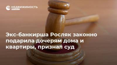 Экс-банкирша Росляк законно подарила дочерям дома и квартиры, признал суд