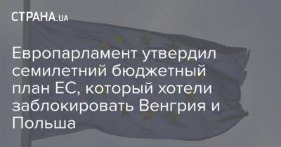 Европарламент утвердил семилетний бюджетный план ЕС, который хотели заблокировать Венгрия и Польша