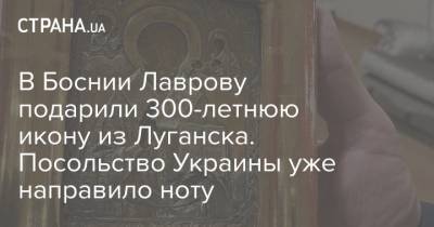 В Боснии Лаврову подарили 300-летнюю икону из Луганска. Посольство Украины уже направило ноту