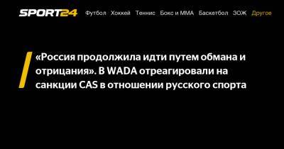 «Россия продолжила идти путем обмана и отрицания». В WADA отреагировали на санкции CAS в отношении русского спорта