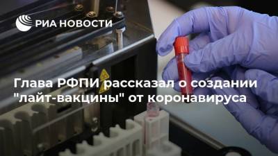 Глава РФПИ рассказал о создании "лайт-вакцины" от коронавируса