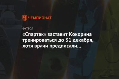 «Спартак» заставит Кокорина тренироваться до 31 декабря, хотя врачи предписали ему покой